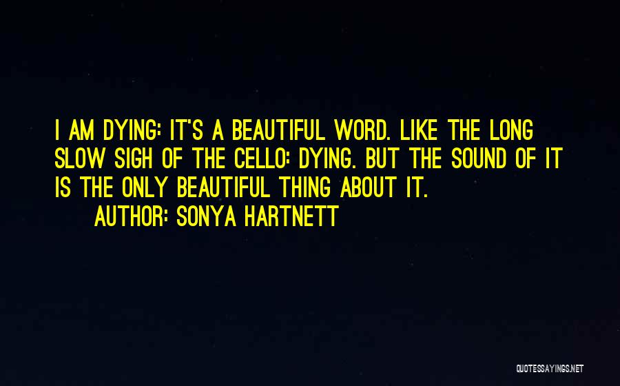 Sonya Hartnett Quotes: I Am Dying: It's A Beautiful Word. Like The Long Slow Sigh Of The Cello: Dying. But The Sound Of