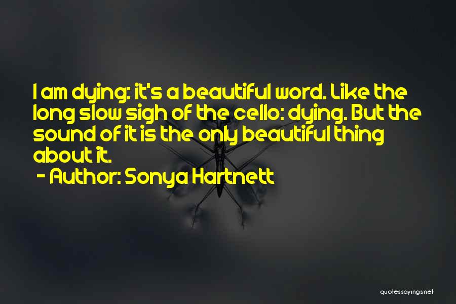 Sonya Hartnett Quotes: I Am Dying: It's A Beautiful Word. Like The Long Slow Sigh Of The Cello: Dying. But The Sound Of