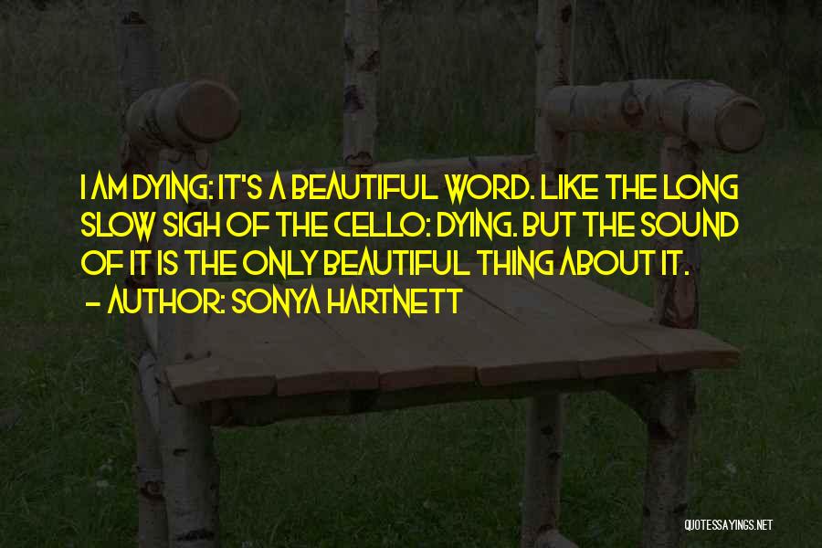 Sonya Hartnett Quotes: I Am Dying: It's A Beautiful Word. Like The Long Slow Sigh Of The Cello: Dying. But The Sound Of