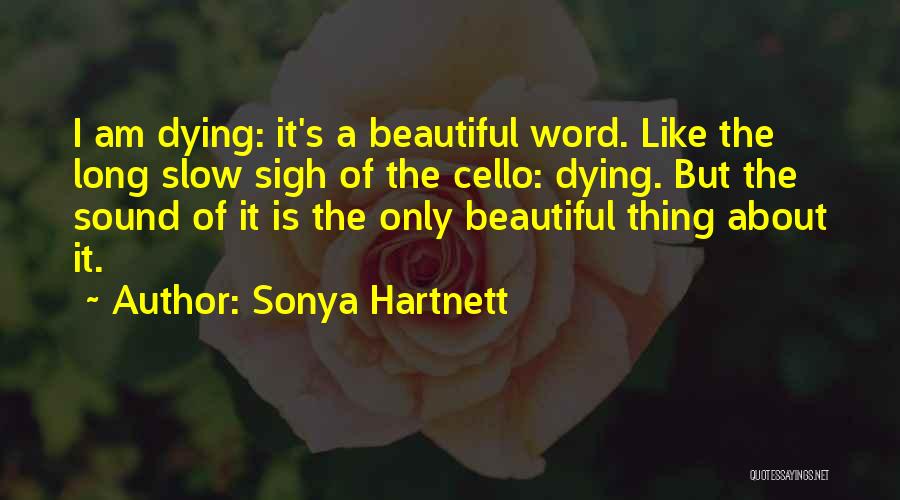 Sonya Hartnett Quotes: I Am Dying: It's A Beautiful Word. Like The Long Slow Sigh Of The Cello: Dying. But The Sound Of