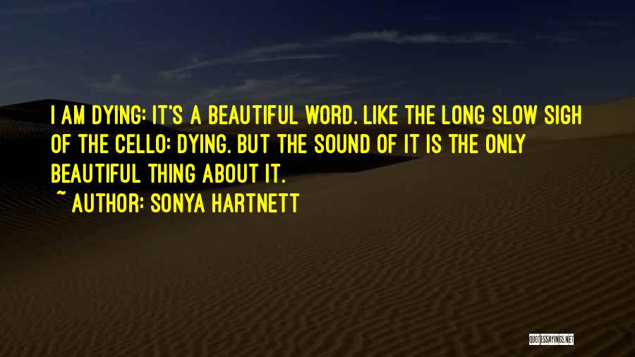 Sonya Hartnett Quotes: I Am Dying: It's A Beautiful Word. Like The Long Slow Sigh Of The Cello: Dying. But The Sound Of