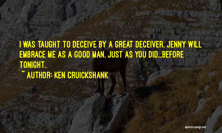 Ken Cruickshank Quotes: I Was Taught To Deceive By A Great Deceiver. Jenny Will Embrace Me As A Good Man. Just As You