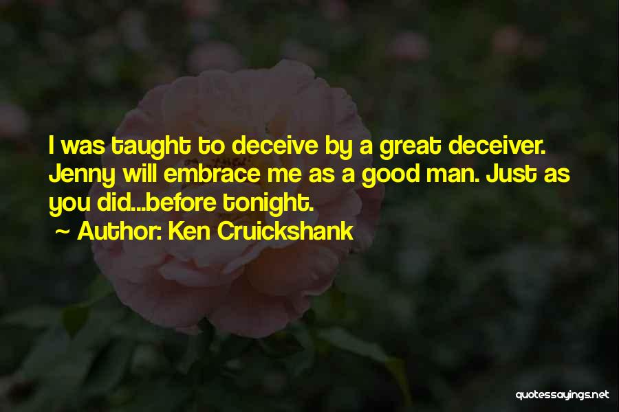 Ken Cruickshank Quotes: I Was Taught To Deceive By A Great Deceiver. Jenny Will Embrace Me As A Good Man. Just As You