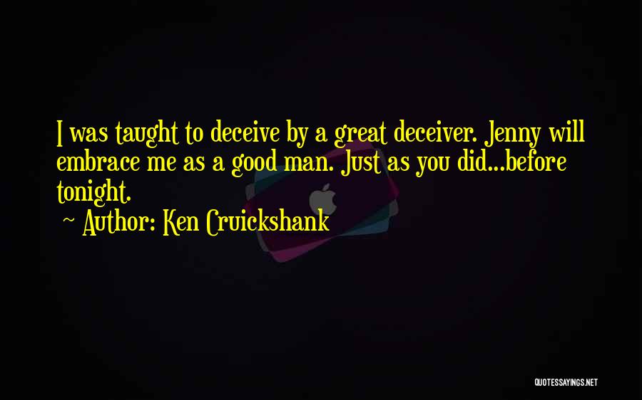 Ken Cruickshank Quotes: I Was Taught To Deceive By A Great Deceiver. Jenny Will Embrace Me As A Good Man. Just As You