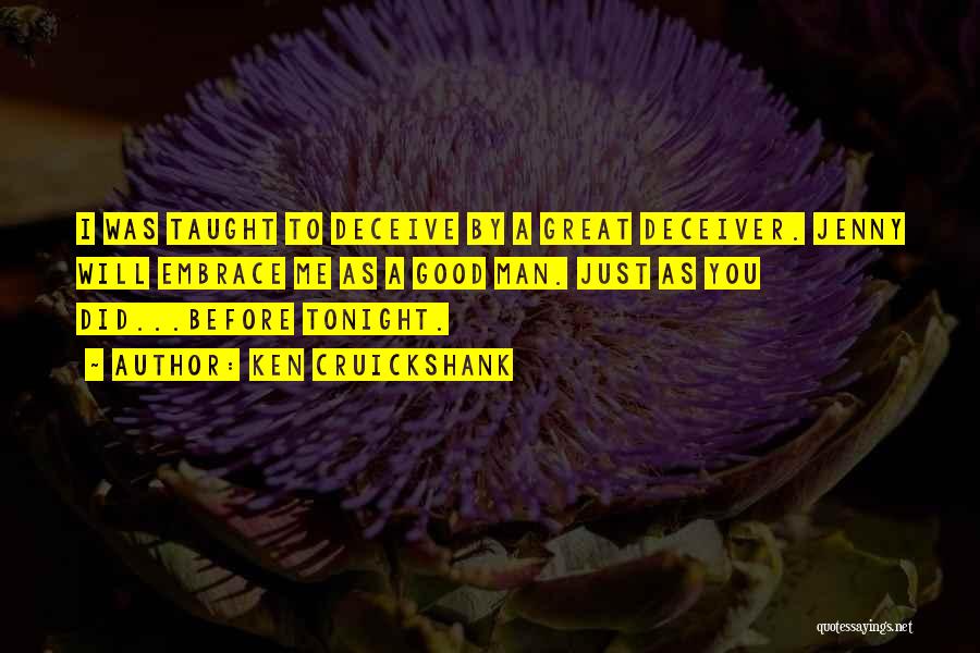 Ken Cruickshank Quotes: I Was Taught To Deceive By A Great Deceiver. Jenny Will Embrace Me As A Good Man. Just As You
