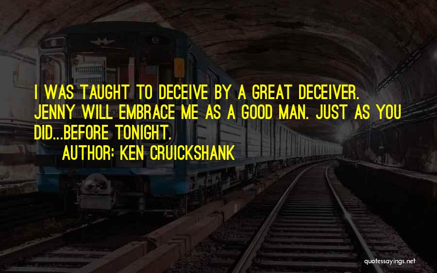 Ken Cruickshank Quotes: I Was Taught To Deceive By A Great Deceiver. Jenny Will Embrace Me As A Good Man. Just As You