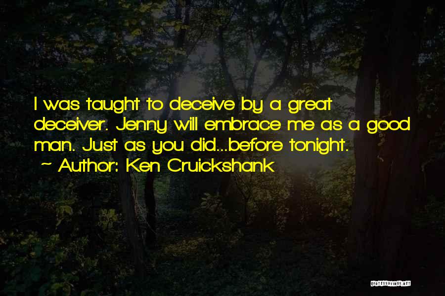 Ken Cruickshank Quotes: I Was Taught To Deceive By A Great Deceiver. Jenny Will Embrace Me As A Good Man. Just As You