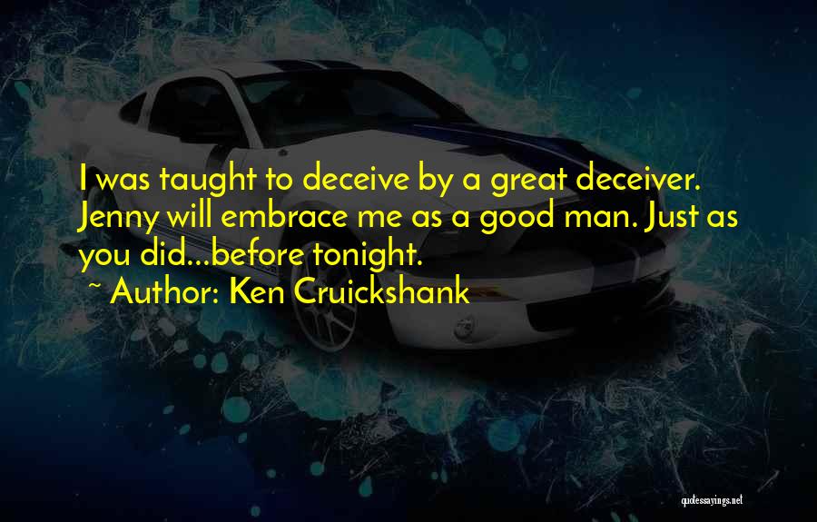 Ken Cruickshank Quotes: I Was Taught To Deceive By A Great Deceiver. Jenny Will Embrace Me As A Good Man. Just As You