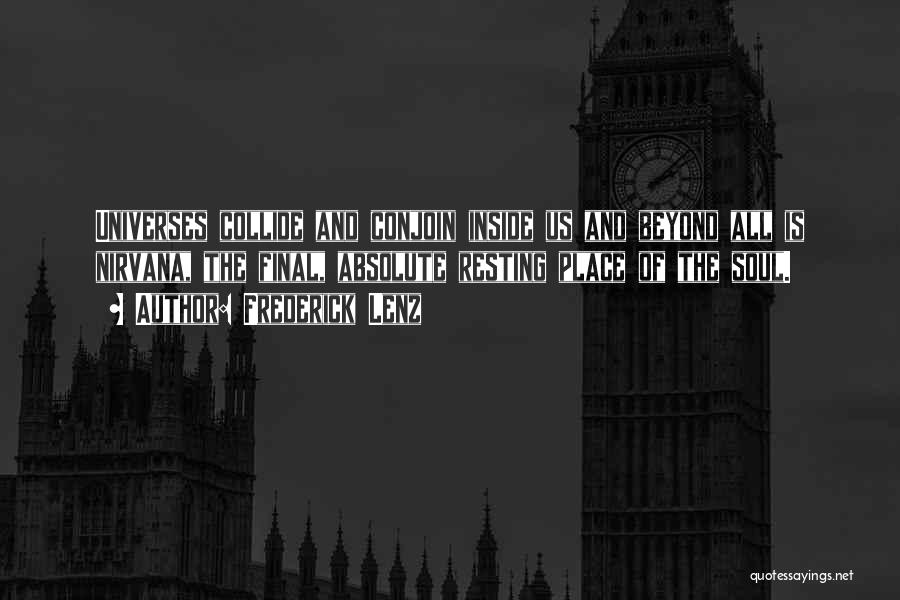 Frederick Lenz Quotes: Universes Collide And Conjoin Inside Us And Beyond All Is Nirvana, The Final, Absolute Resting Place Of The Soul.