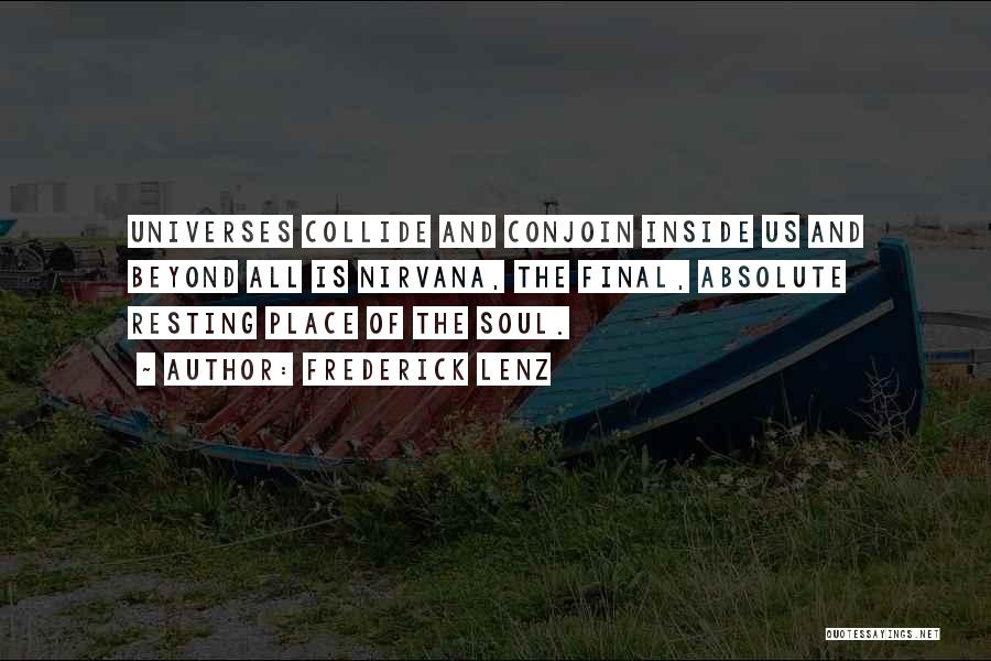 Frederick Lenz Quotes: Universes Collide And Conjoin Inside Us And Beyond All Is Nirvana, The Final, Absolute Resting Place Of The Soul.