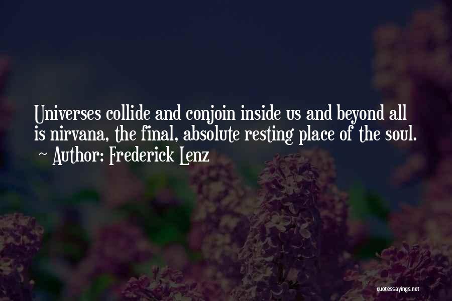 Frederick Lenz Quotes: Universes Collide And Conjoin Inside Us And Beyond All Is Nirvana, The Final, Absolute Resting Place Of The Soul.