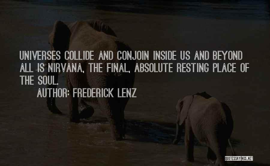 Frederick Lenz Quotes: Universes Collide And Conjoin Inside Us And Beyond All Is Nirvana, The Final, Absolute Resting Place Of The Soul.