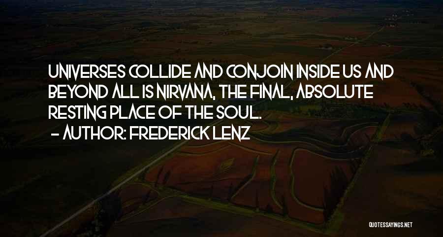 Frederick Lenz Quotes: Universes Collide And Conjoin Inside Us And Beyond All Is Nirvana, The Final, Absolute Resting Place Of The Soul.