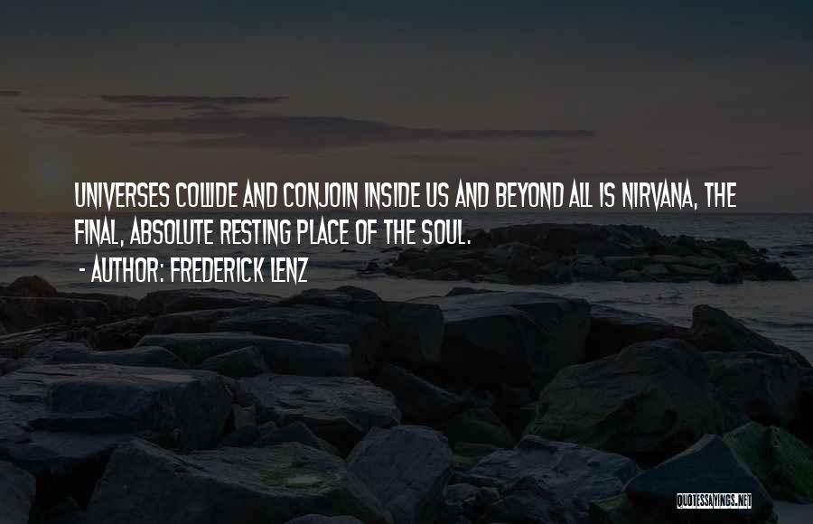 Frederick Lenz Quotes: Universes Collide And Conjoin Inside Us And Beyond All Is Nirvana, The Final, Absolute Resting Place Of The Soul.