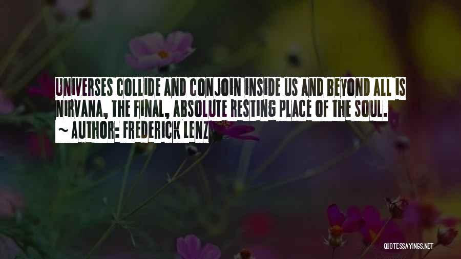 Frederick Lenz Quotes: Universes Collide And Conjoin Inside Us And Beyond All Is Nirvana, The Final, Absolute Resting Place Of The Soul.