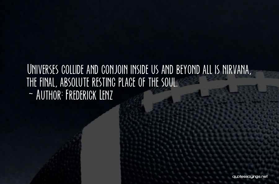 Frederick Lenz Quotes: Universes Collide And Conjoin Inside Us And Beyond All Is Nirvana, The Final, Absolute Resting Place Of The Soul.