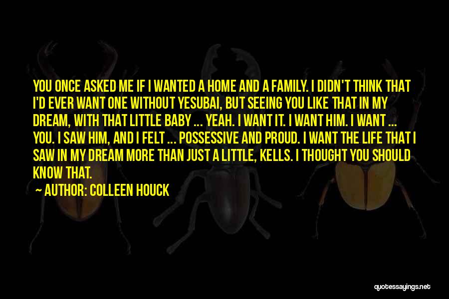 Colleen Houck Quotes: You Once Asked Me If I Wanted A Home And A Family. I Didn't Think That I'd Ever Want One