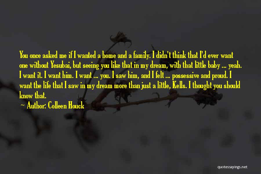 Colleen Houck Quotes: You Once Asked Me If I Wanted A Home And A Family. I Didn't Think That I'd Ever Want One