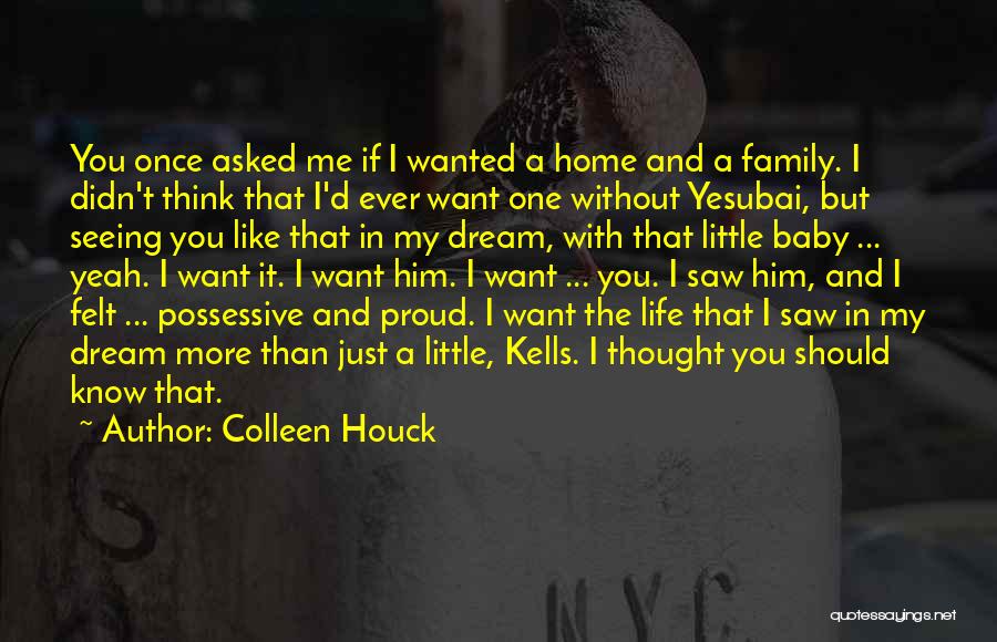 Colleen Houck Quotes: You Once Asked Me If I Wanted A Home And A Family. I Didn't Think That I'd Ever Want One