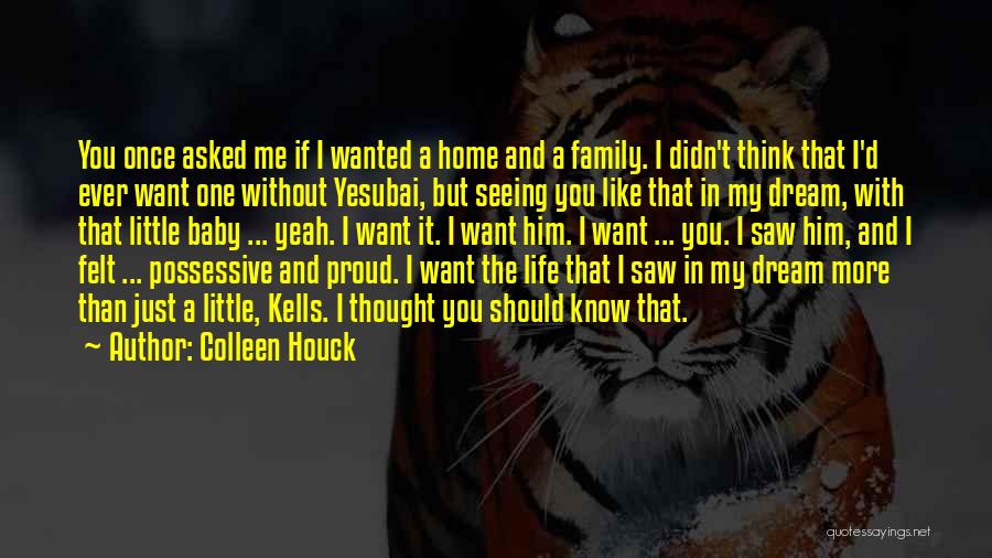 Colleen Houck Quotes: You Once Asked Me If I Wanted A Home And A Family. I Didn't Think That I'd Ever Want One