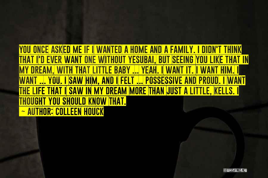 Colleen Houck Quotes: You Once Asked Me If I Wanted A Home And A Family. I Didn't Think That I'd Ever Want One