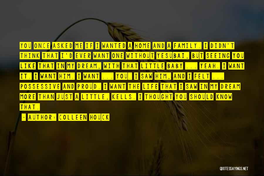 Colleen Houck Quotes: You Once Asked Me If I Wanted A Home And A Family. I Didn't Think That I'd Ever Want One