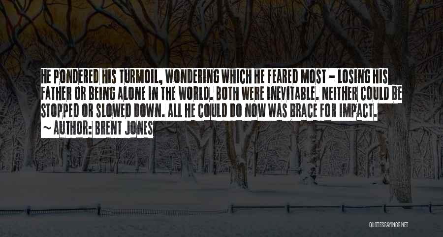 Brent Jones Quotes: He Pondered His Turmoil, Wondering Which He Feared Most - Losing His Father Or Being Alone In The World. Both