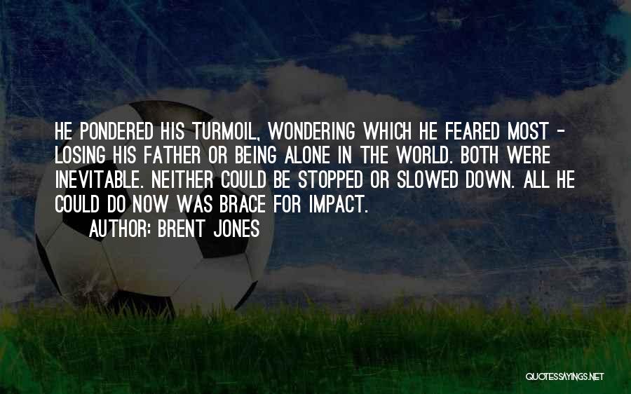 Brent Jones Quotes: He Pondered His Turmoil, Wondering Which He Feared Most - Losing His Father Or Being Alone In The World. Both