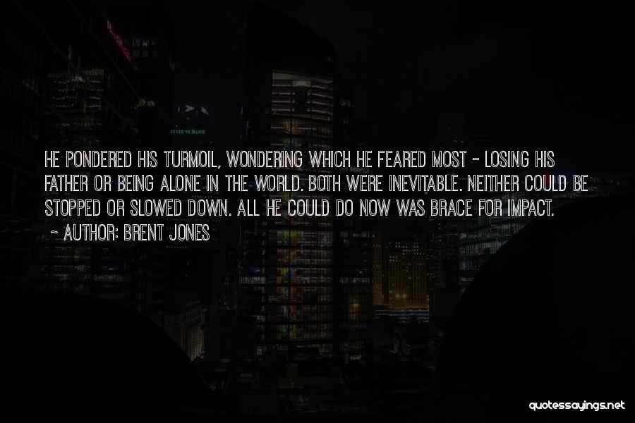 Brent Jones Quotes: He Pondered His Turmoil, Wondering Which He Feared Most - Losing His Father Or Being Alone In The World. Both