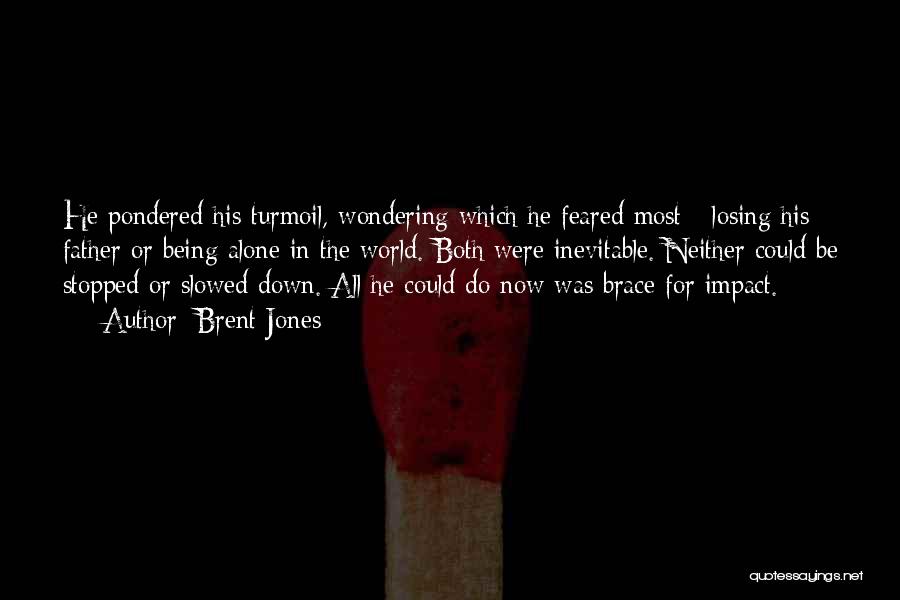 Brent Jones Quotes: He Pondered His Turmoil, Wondering Which He Feared Most - Losing His Father Or Being Alone In The World. Both