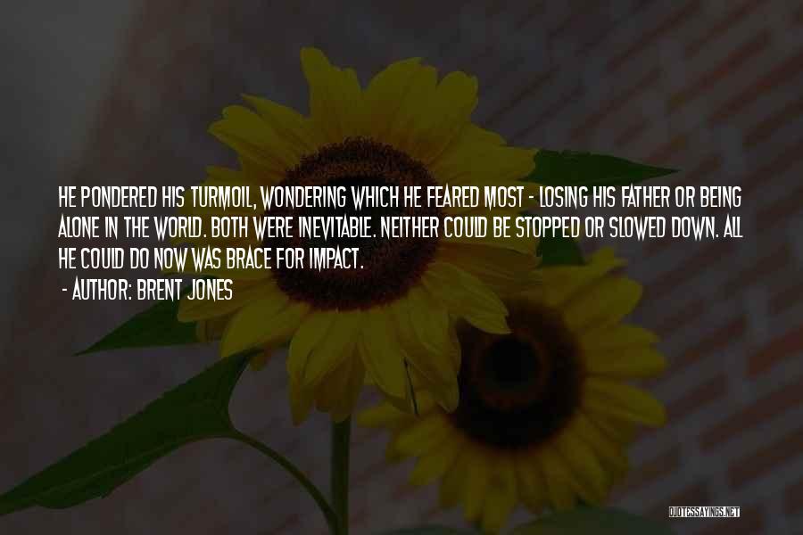 Brent Jones Quotes: He Pondered His Turmoil, Wondering Which He Feared Most - Losing His Father Or Being Alone In The World. Both