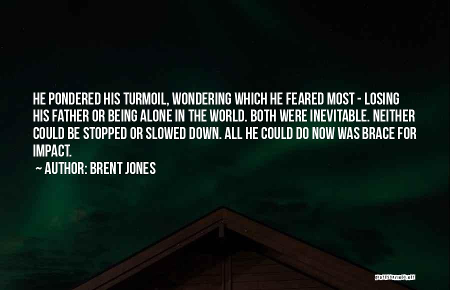 Brent Jones Quotes: He Pondered His Turmoil, Wondering Which He Feared Most - Losing His Father Or Being Alone In The World. Both