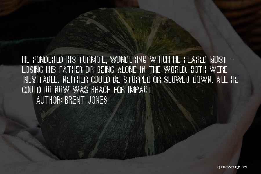 Brent Jones Quotes: He Pondered His Turmoil, Wondering Which He Feared Most - Losing His Father Or Being Alone In The World. Both