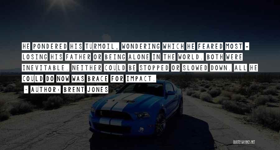 Brent Jones Quotes: He Pondered His Turmoil, Wondering Which He Feared Most - Losing His Father Or Being Alone In The World. Both