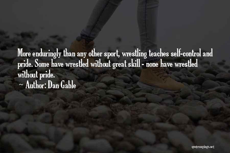 Dan Gable Quotes: More Enduringly Than Any Other Sport, Wrestling Teaches Self-control And Pride. Some Have Wrestled Without Great Skill - None Have