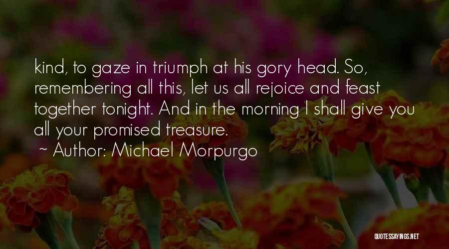 Michael Morpurgo Quotes: Kind, To Gaze In Triumph At His Gory Head. So, Remembering All This, Let Us All Rejoice And Feast Together