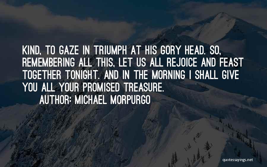 Michael Morpurgo Quotes: Kind, To Gaze In Triumph At His Gory Head. So, Remembering All This, Let Us All Rejoice And Feast Together
