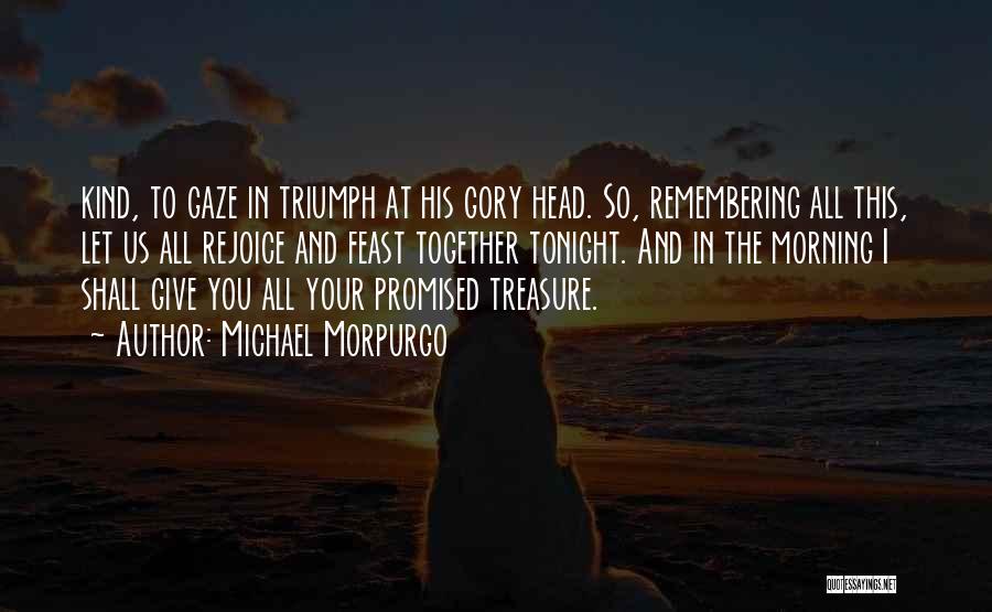 Michael Morpurgo Quotes: Kind, To Gaze In Triumph At His Gory Head. So, Remembering All This, Let Us All Rejoice And Feast Together