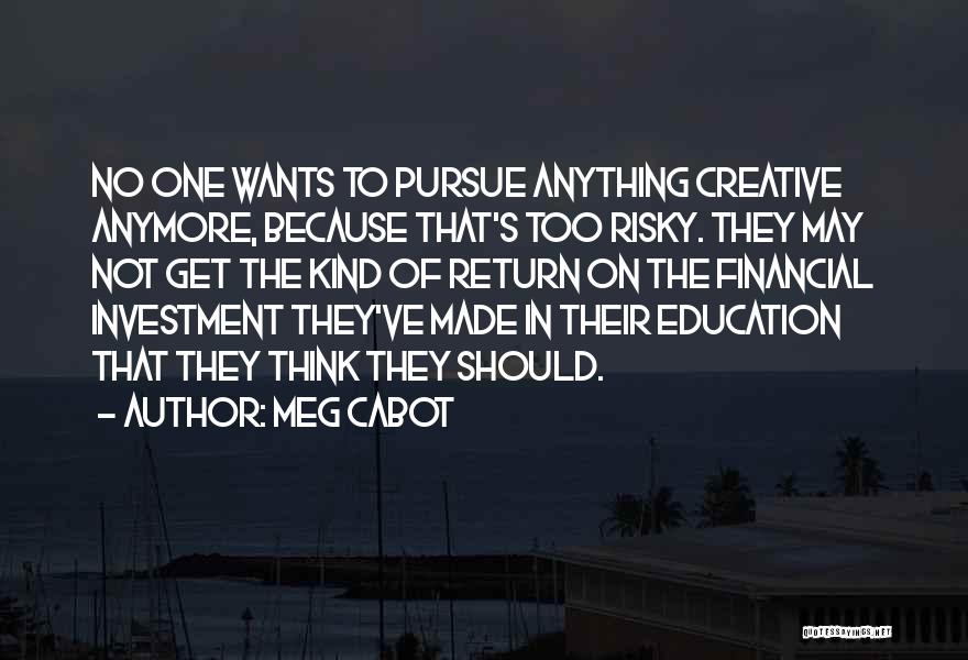 Meg Cabot Quotes: No One Wants To Pursue Anything Creative Anymore, Because That's Too Risky. They May Not Get The Kind Of Return