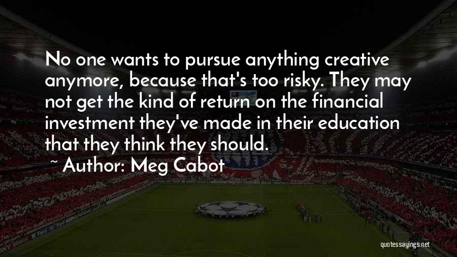 Meg Cabot Quotes: No One Wants To Pursue Anything Creative Anymore, Because That's Too Risky. They May Not Get The Kind Of Return