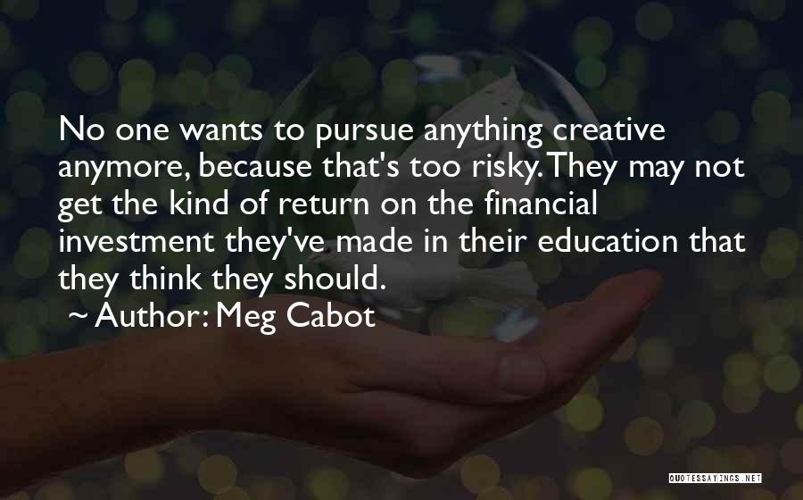 Meg Cabot Quotes: No One Wants To Pursue Anything Creative Anymore, Because That's Too Risky. They May Not Get The Kind Of Return