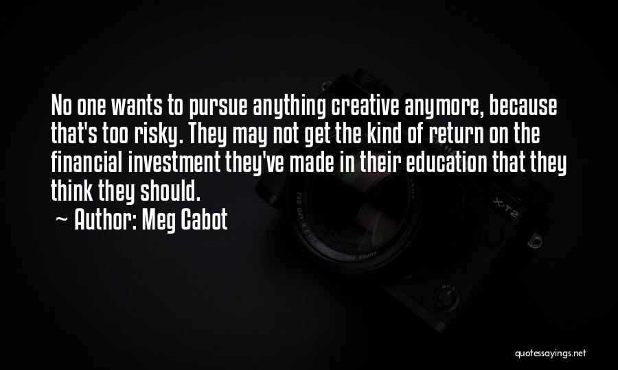 Meg Cabot Quotes: No One Wants To Pursue Anything Creative Anymore, Because That's Too Risky. They May Not Get The Kind Of Return