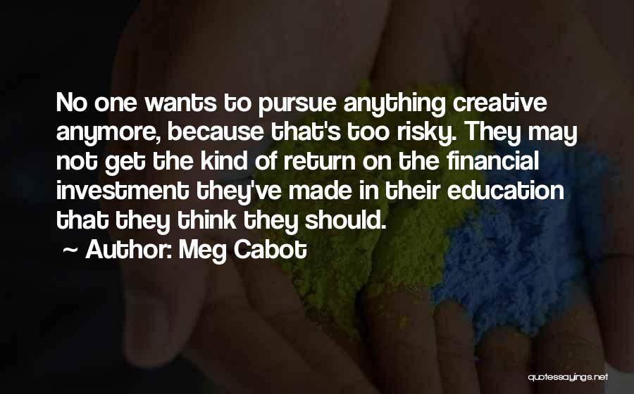 Meg Cabot Quotes: No One Wants To Pursue Anything Creative Anymore, Because That's Too Risky. They May Not Get The Kind Of Return
