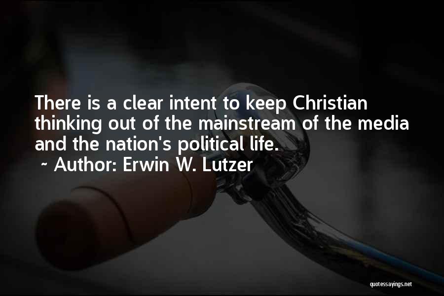 Erwin W. Lutzer Quotes: There Is A Clear Intent To Keep Christian Thinking Out Of The Mainstream Of The Media And The Nation's Political