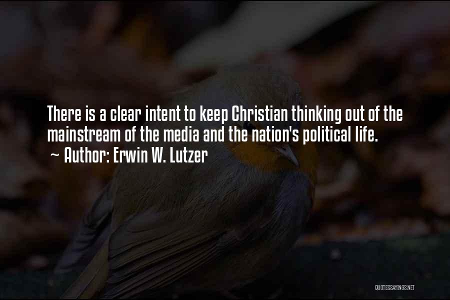 Erwin W. Lutzer Quotes: There Is A Clear Intent To Keep Christian Thinking Out Of The Mainstream Of The Media And The Nation's Political