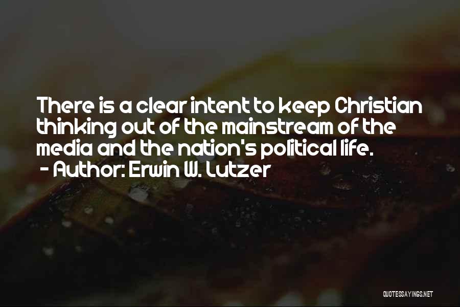 Erwin W. Lutzer Quotes: There Is A Clear Intent To Keep Christian Thinking Out Of The Mainstream Of The Media And The Nation's Political