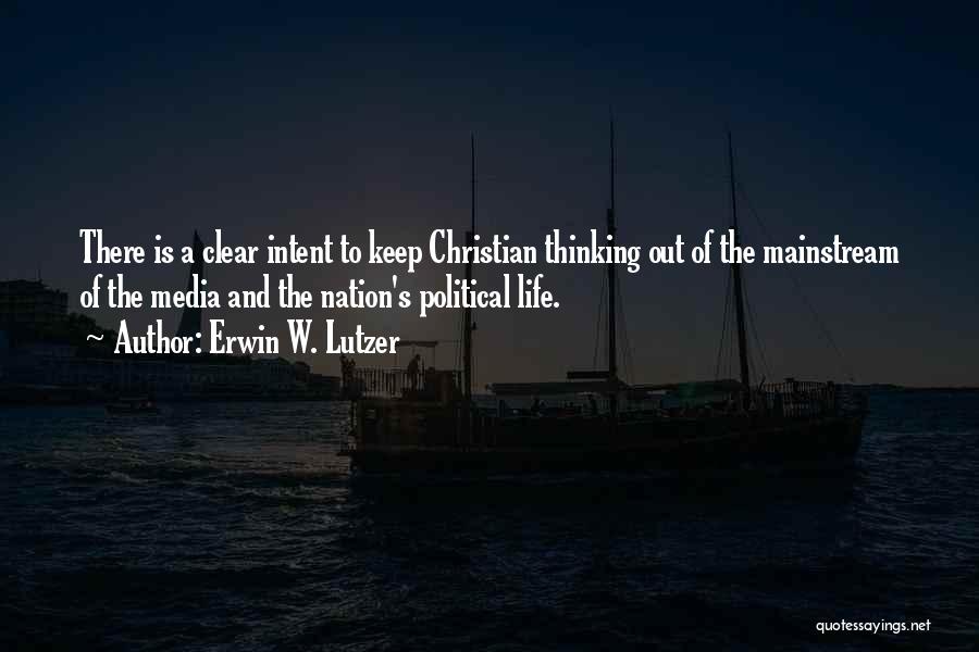 Erwin W. Lutzer Quotes: There Is A Clear Intent To Keep Christian Thinking Out Of The Mainstream Of The Media And The Nation's Political