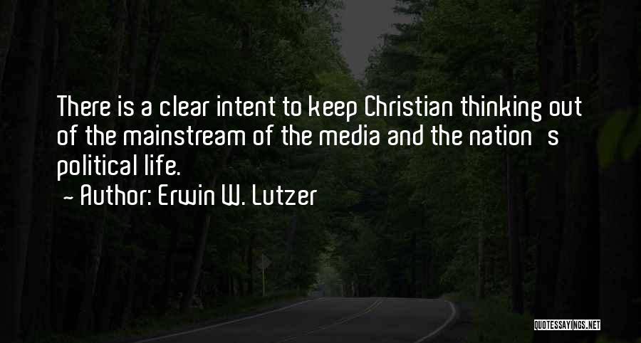 Erwin W. Lutzer Quotes: There Is A Clear Intent To Keep Christian Thinking Out Of The Mainstream Of The Media And The Nation's Political