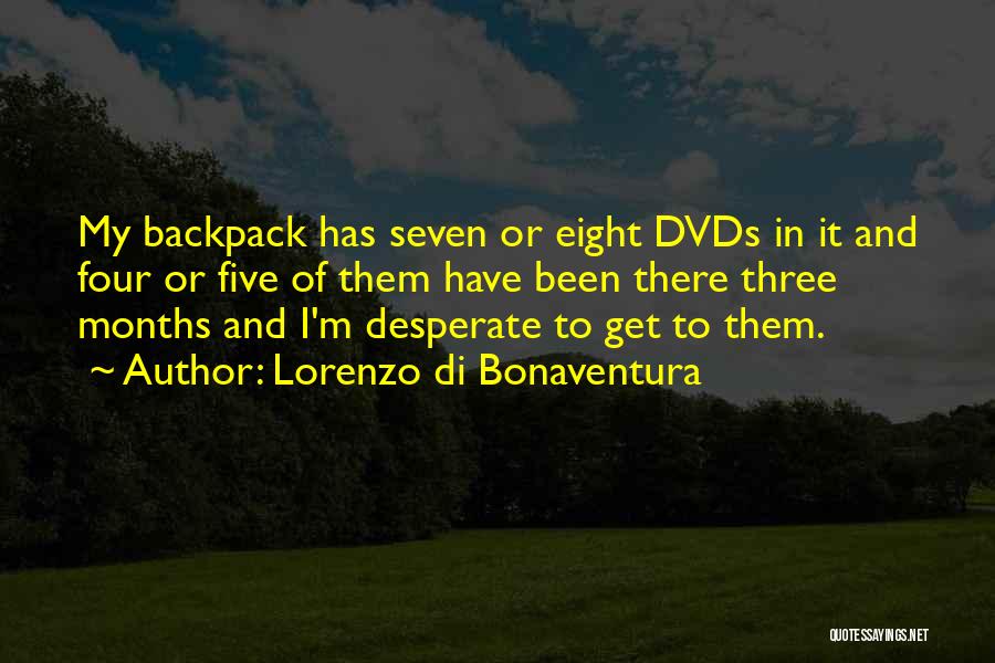 Lorenzo Di Bonaventura Quotes: My Backpack Has Seven Or Eight Dvds In It And Four Or Five Of Them Have Been There Three Months