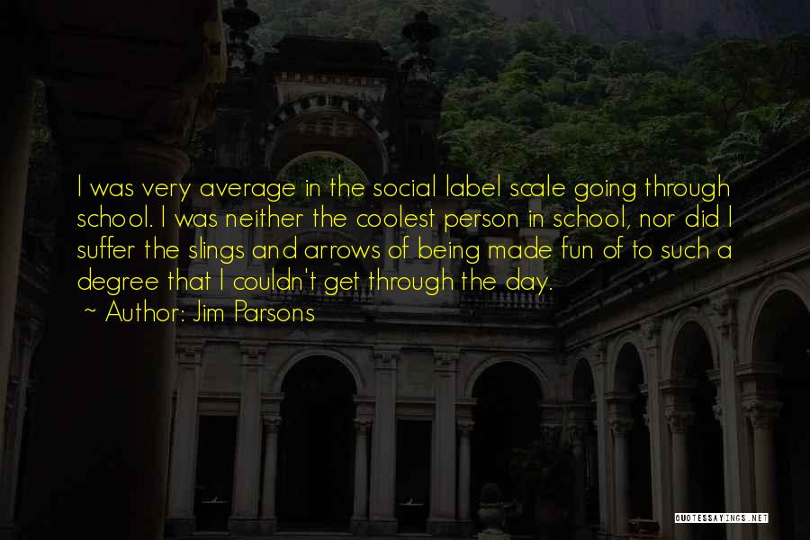 Jim Parsons Quotes: I Was Very Average In The Social Label Scale Going Through School. I Was Neither The Coolest Person In School,